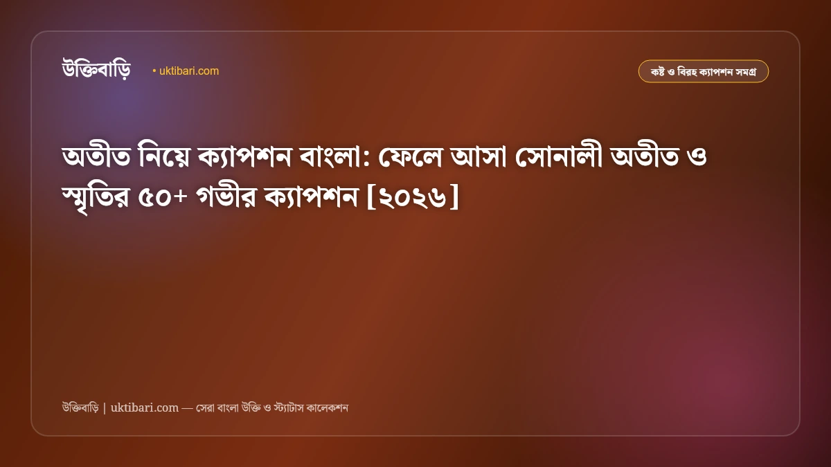 অতীত নিয়ে ক্যাপশন বাংলা: ফেলে আসা সোনালী অতীত ও স্মৃতির ৫০+ গভীর ক্যাপশন [২০২৬]