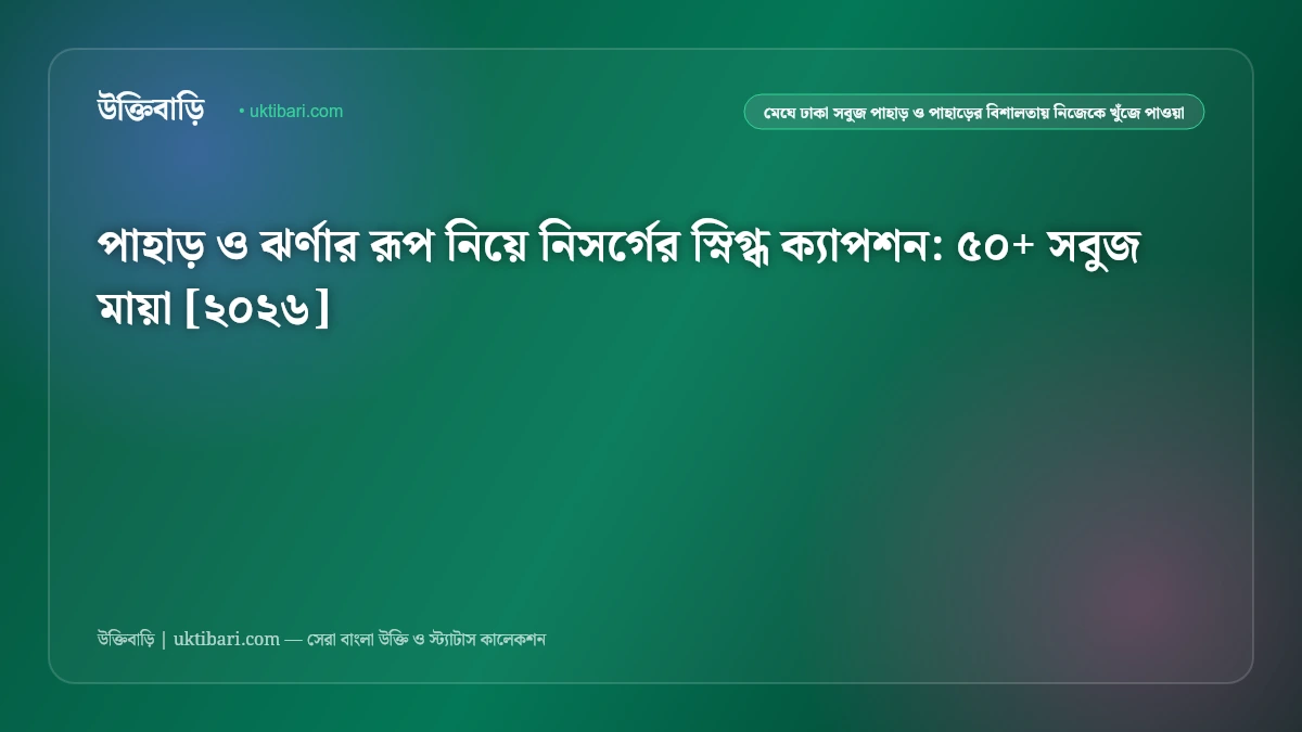 পাহাড় ও ঝর্ণার রূপ নিয়ে নিসর্গের স্নিগ্ধ ক্যাপশন: ৫০+ সবুজ মায়া [২০২৬]