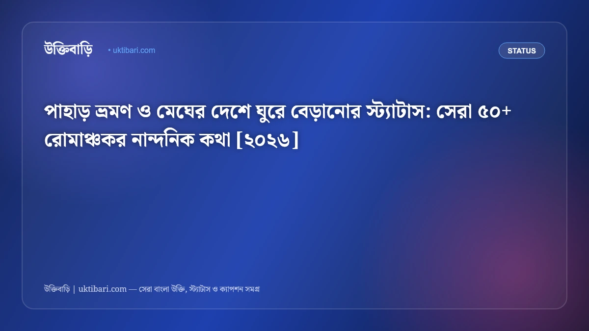 পাহাড় ভ্রমণ ও মেঘের দেশে ঘুরে বেড়ানোর স্ট্যাটাস: সেরা ৫০+ রোমাঞ্চকর নান্দনিক কথা [২০২৬]