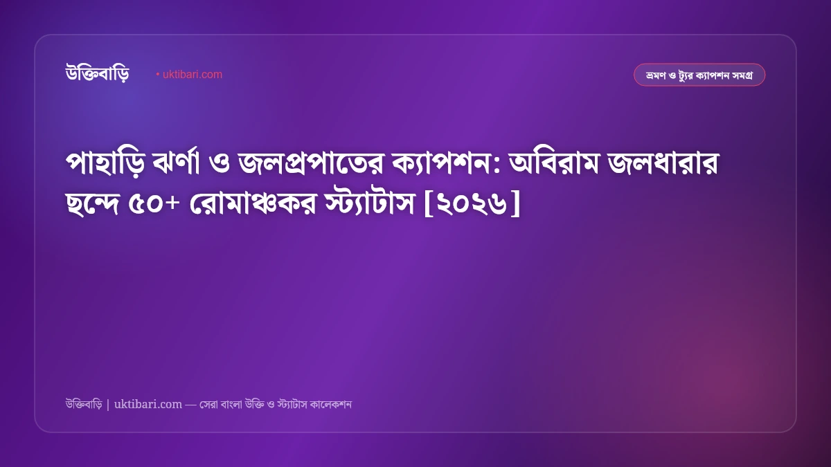 পাহাড়ি ঝর্ণা ও জলপ্রপাতের ক্যাপশন: অবিরাম জলধারার ছন্দে ৫০+ রোমাঞ্চকর স্ট্যাটাস [২০২৬]