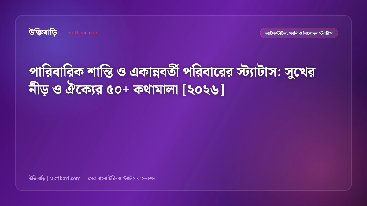 পারিবারিক শান্তি ও একান্নবর্তী পরিবারের স্ট্যাটাস: সুখের নীড় ও ঐক্যের ৫০+ কথামালা [২০২৬]