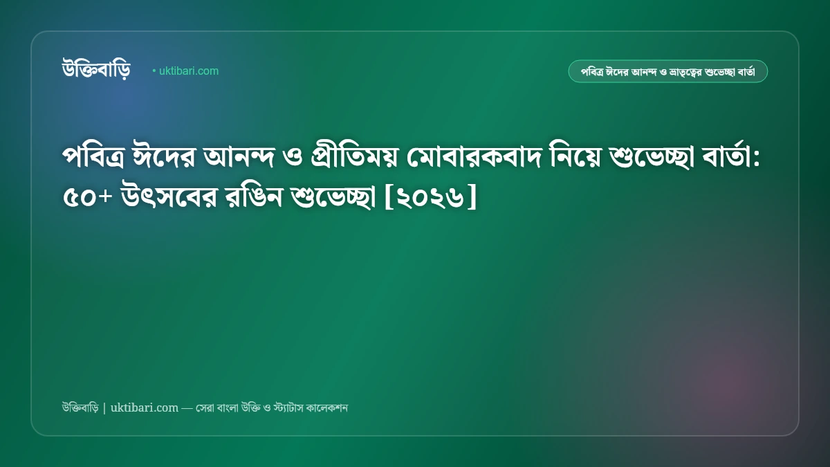 পবিত্র ঈদের আনন্দ ও প্রীতিময় মোবারকবাদ নিয়ে শুভেচ্ছা বার্তা: ৫০+ উৎসবের রঙিন শুভেচ্ছা [২০২৬]
