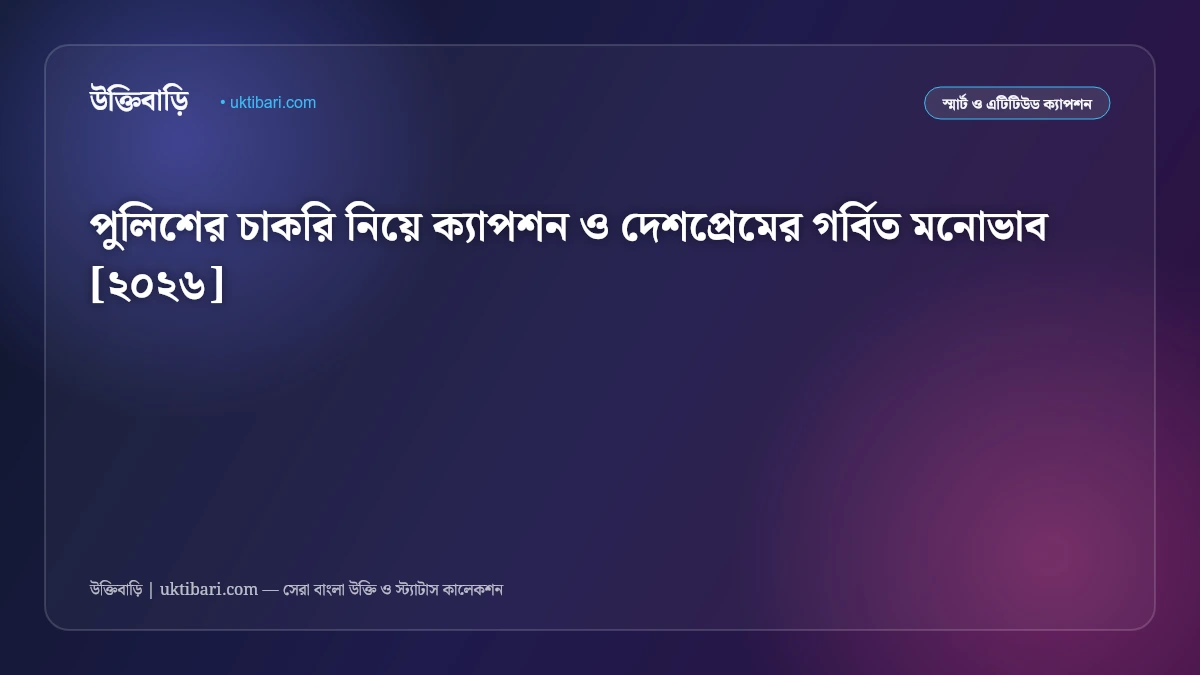 পুলিশের চাকরি নিয়ে ক্যাপশন ও দেশপ্রেমের গর্বিত মনোভাব [২০২৬]