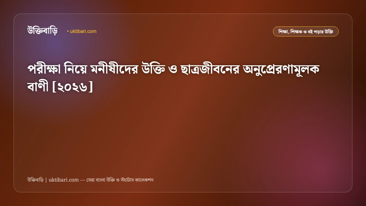 পরীক্ষা নিয়ে মনীষীদের উক্তি ও ছাত্রজীবনের অনুপ্রেরণামূলক বাণী [২০২৬]