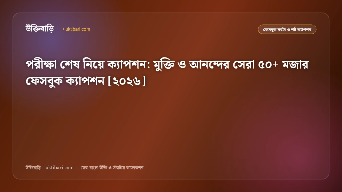 পরীক্ষা শেষ নিয়ে ক্যাপশন: মুক্তি ও আনন্দের সেরা ৫০+ মজার ফেসবুক ক্যাপশন [২০২৬]