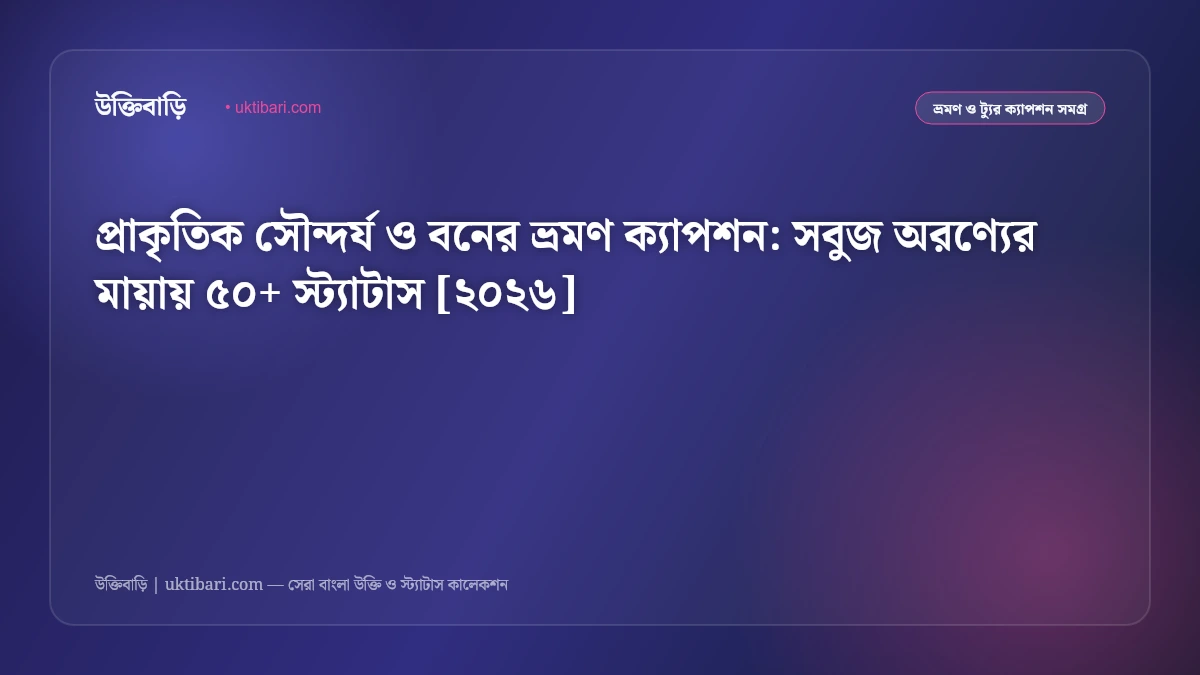 প্রাকৃতিক সৌন্দর্য ও বনের ভ্রমণ ক্যাপশন: সবুজ অরণ্যের মায়ায় ৫০+ স্ট্যাটাস [২০২৬]