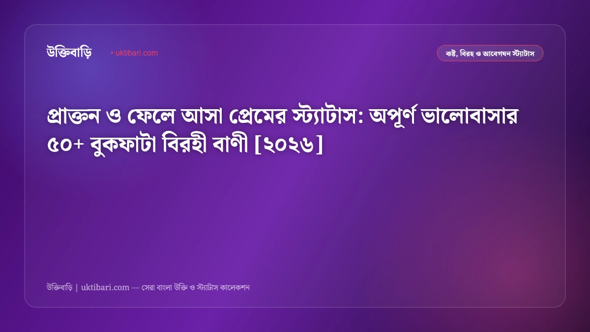 প্রাক্তন ও ফেলে আসা প্রেমের স্ট্যাটাস: অপূর্ণ ভালোবাসার ৫০+ বুকফাটা বিরহী বাণী [২০২৬]