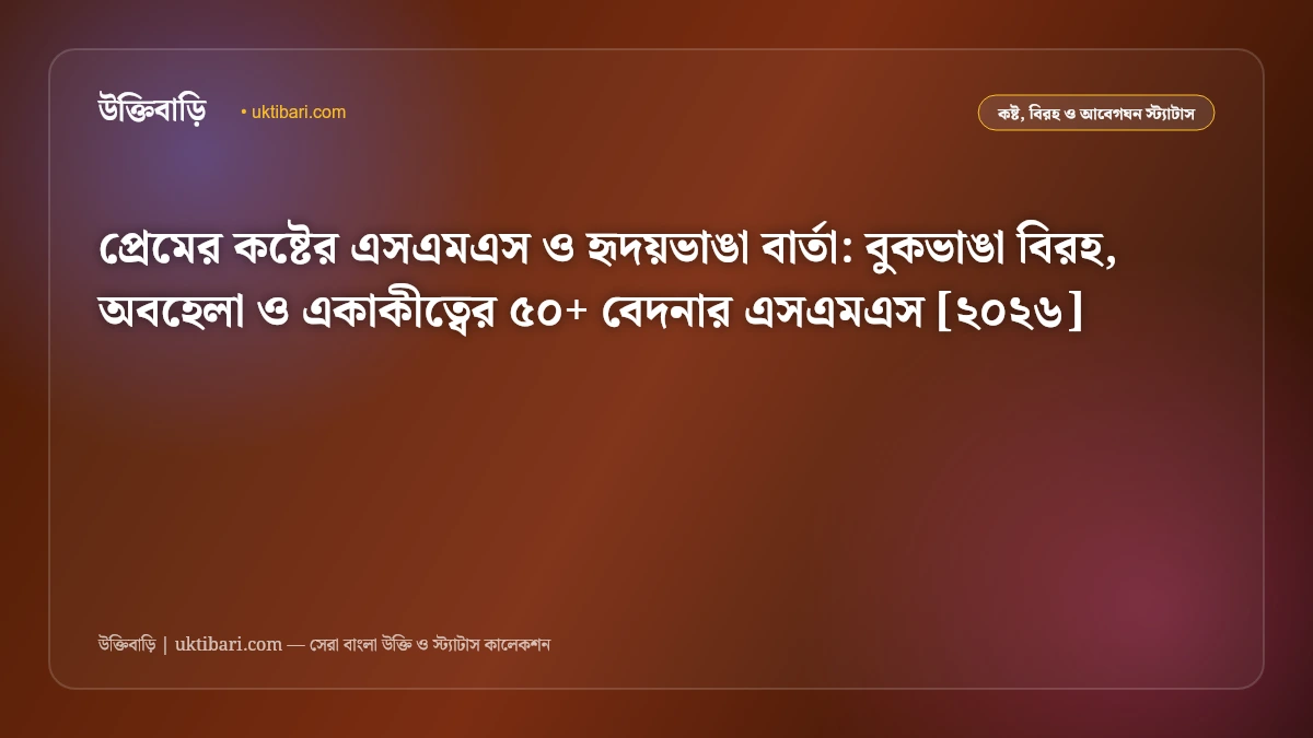 প্রেমের কষ্টের এসএমএস ও হৃদয়ভাঙা বার্তা: বুকভাঙা বিরহ, অবহেলা ও একাকীত্বের ৫০+ বেদনার এসএমএস [২০২৬]