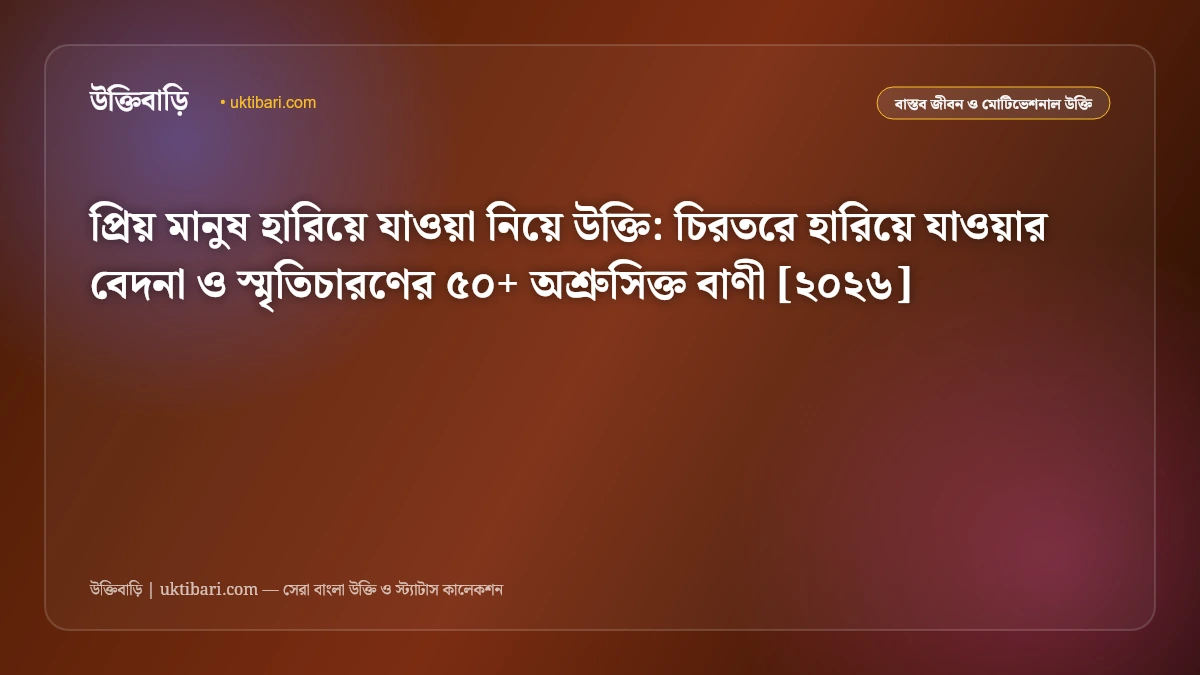 প্রিয় মানুষ হারিয়ে যাওয়া নিয়ে উক্তি: চিরতরে হারিয়ে যাওয়ার বেদনা ও স্মৃতিচারণের ৫০+ অশ্রুসিক্ত বাণী [২০২৬]