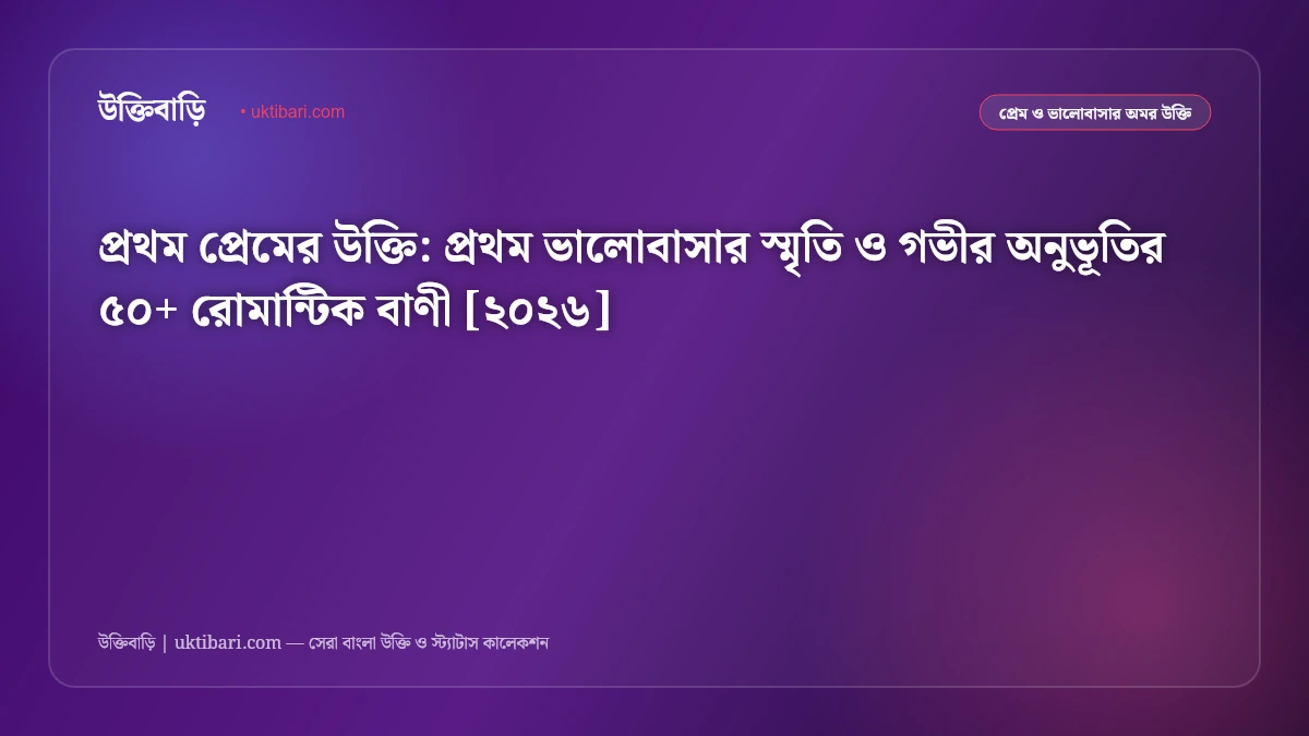 প্রথম প্রেমের উক্তি: প্রথম ভালোবাসার স্মৃতি ও গভীর অনুভূতির ৫০+ রোমান্টিক বাণী [২০২৬]