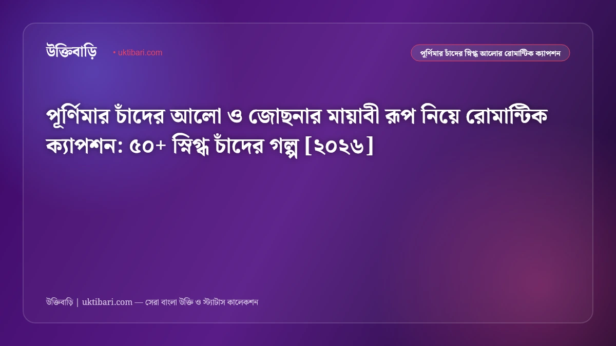 পূর্ণিমার চাঁদের আলো ও জোছনার মায়াবী রূপ নিয়ে রোমান্টিক ক্যাপশন: ৫০+ স্নিগ্ধ চাঁদের গল্প [২০২৬]