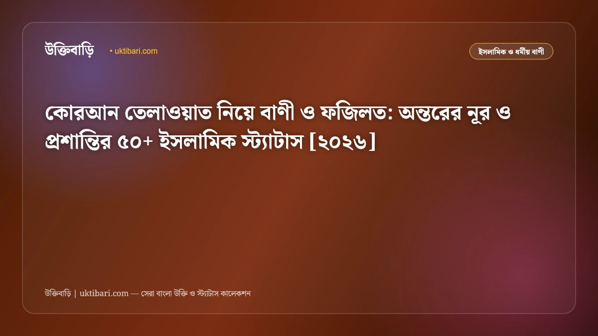 কোরআন তেলাওয়াত নিয়ে বাণী ও ফজিলত: অন্তরের নূর ও প্রশান্তির ৫০+ ইসলামিক স্ট্যাটাস [২০২৬]