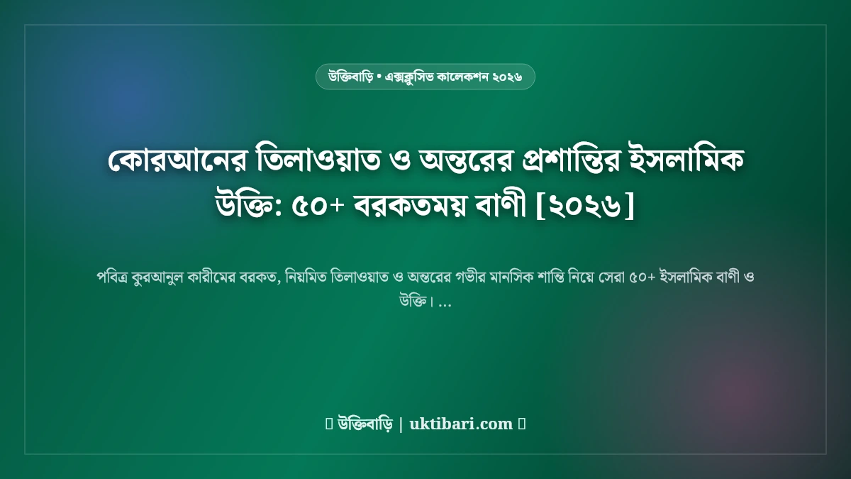 কোরআনের তিলাওয়াত ও অন্তরের প্রশান্তির ইসলামিক উক্তি: ৫০+ বরকতময় বাণী [২০২৬]