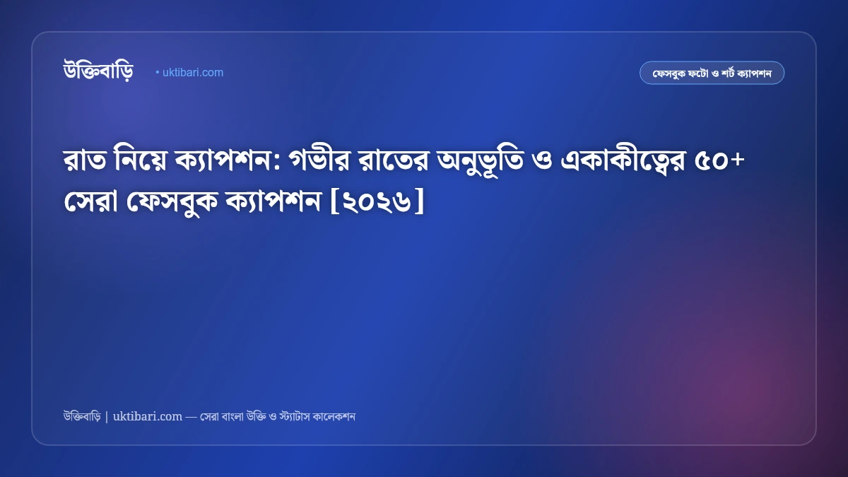 রাত নিয়ে ক্যাপশন: গভীর রাতের অনুভূতি ও একাকীত্বের ৫০+ সেরা ফেসবুক ক্যাপশন [২০২৬]