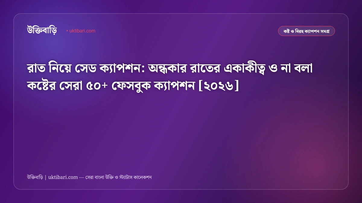 রাত নিয়ে সেড ক্যাপশন: অন্ধকার রাতের একাকীত্ব ও না বলা কষ্টের সেরা ৫০+ ফেসবুক ক্যাপশন [২০২৬]