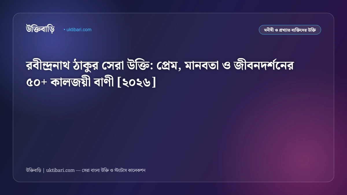 রবীন্দ্রনাথ ঠাকুর সেরা উক্তি: প্রেম, মানবতা ও জীবনদর্শনের ৫০+ কালজয়ী বাণী [২০২৬]