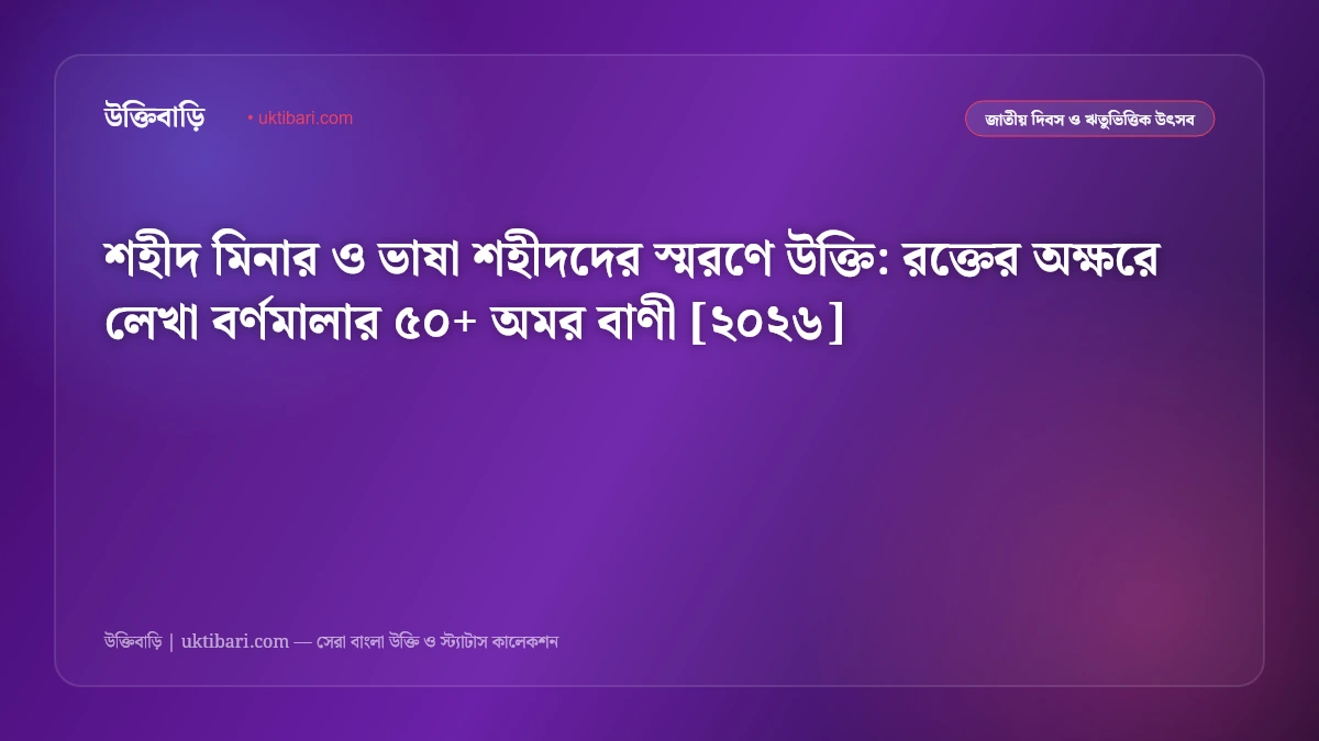 শহীদ মিনার ও ভাষা শহীদদের স্মরণে উক্তি: রক্তের অক্ষরে লেখা বর্ণমালার ৫০+ অমর বাণী [২০২৬]