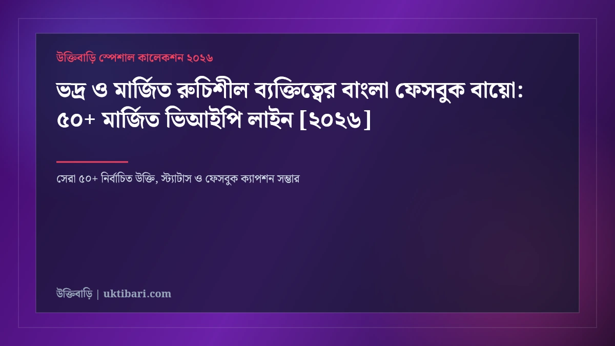 ভদ্র ও মার্জিত রুচিশীল ব্যক্তিত্বের বাংলা ফেসবুক বায়ো: ৫০+ মার্জিত ভিআইপি লাইন [২০২৬]