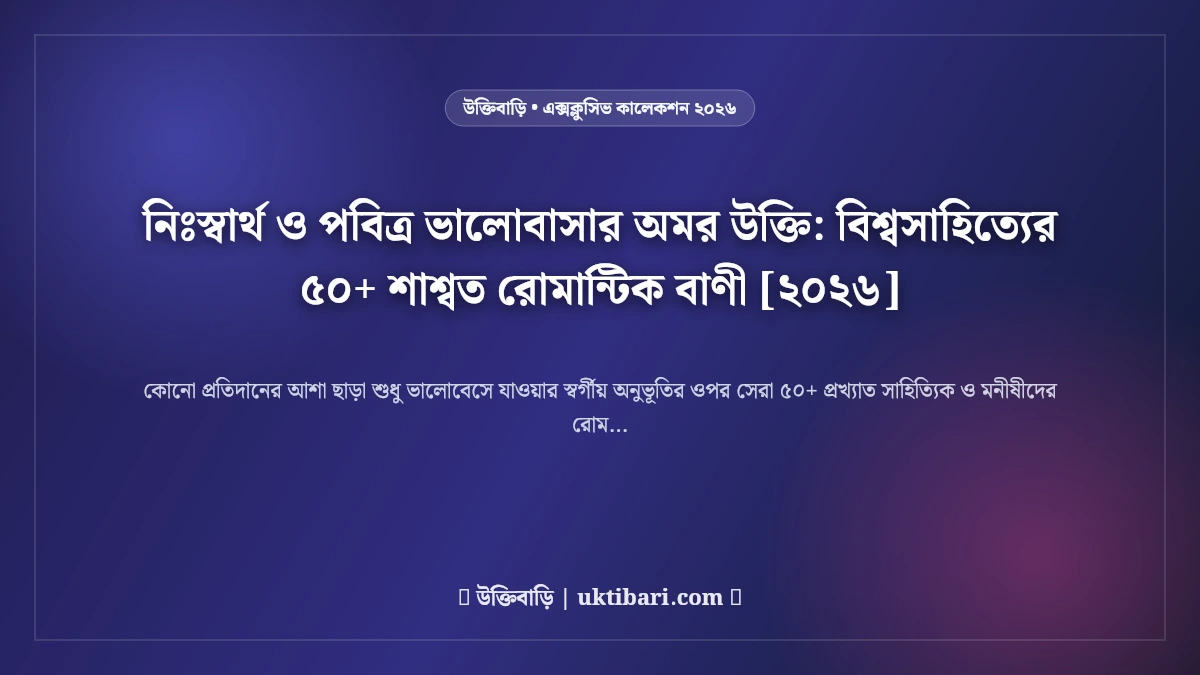 নিঃস্বার্থ ও পবিত্র ভালোবাসার অমর উক্তি: বিশ্বসাহিত্যের ৫০+ শাশ্বত রোমান্টিক বাণী [২০২৬]