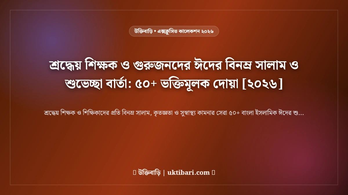 শ্রদ্ধেয় শিক্ষক ও গুরুজনদের ঈদের বিনম্র সালাম ও শুভেচ্ছা বার্তা: ৫০+ ভক্তিমূলক দোয়া [২০২৬]