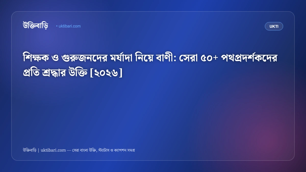 শিক্ষক ও গুরুজনদের মর্যাদা নিয়ে বাণী: সেরা ৫০+ পথপ্রদর্শকদের প্রতি শ্রদ্ধার উক্তি [২০২৬]