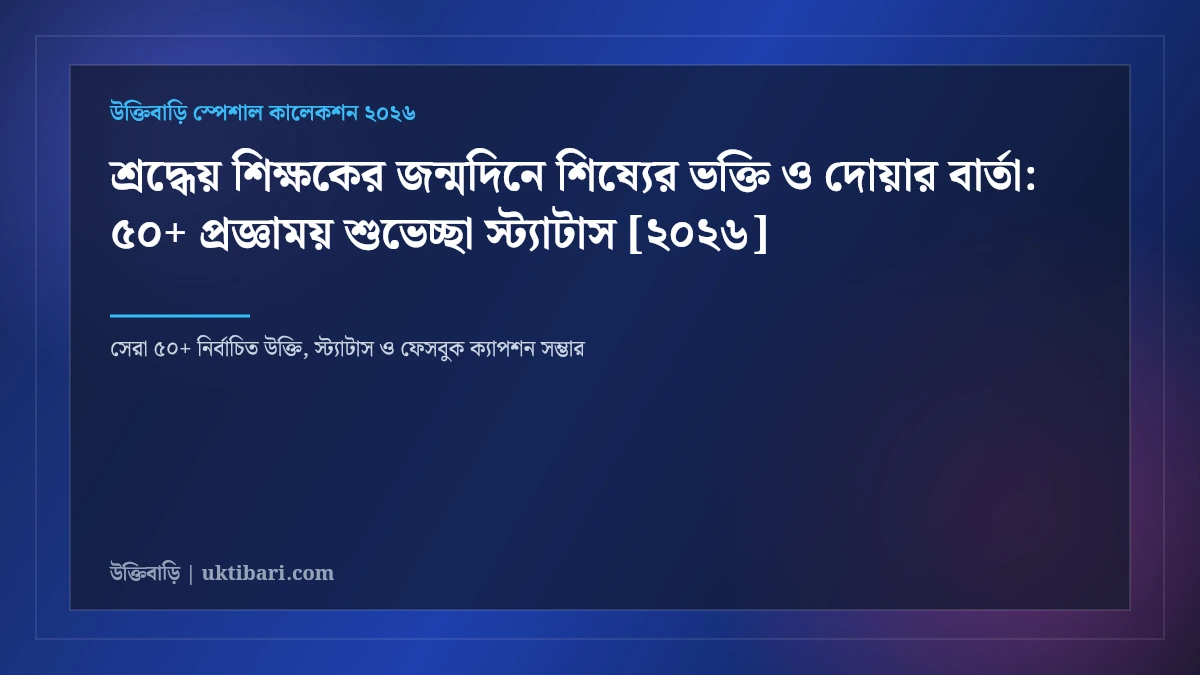 শ্রদ্ধেয় শিক্ষকের জন্মদিনে শিষ্যের ভক্তি ও দোয়ার বার্তা: ৫০+ প্রজ্ঞাময় শুভেচ্ছা স্ট্যাটাস [২০২৬]
