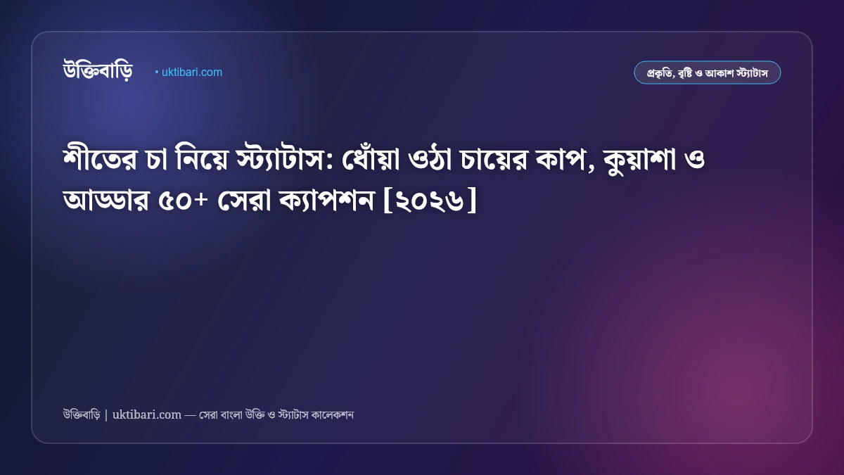 শীতের চা নিয়ে স্ট্যাটাস: ধোঁয়া ওঠা চায়ের কাপ, কুয়াশা ও আড্ডার ৫০+ সেরা ক্যাপশন [২০২৬]