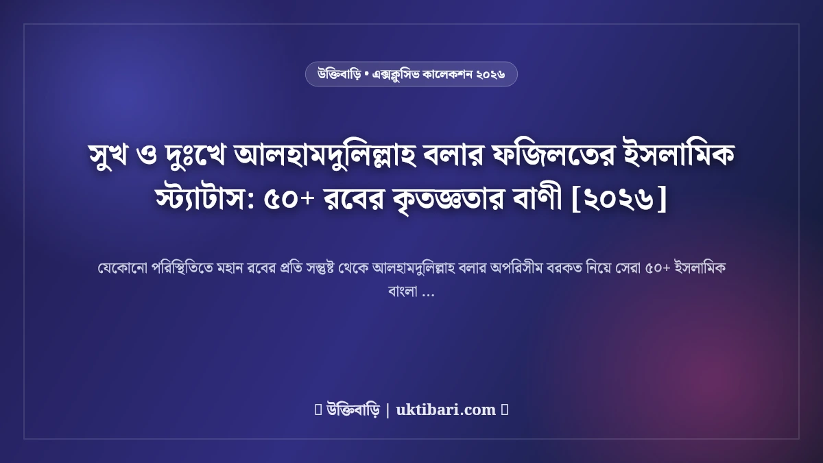 সুখ ও দুঃখে আলহামদুলিল্লাহ বলার ফজিলতের ইসলামিক স্ট্যাটাস: ৫০+ রবের কৃতজ্ঞতার বাণী [২০২৬]