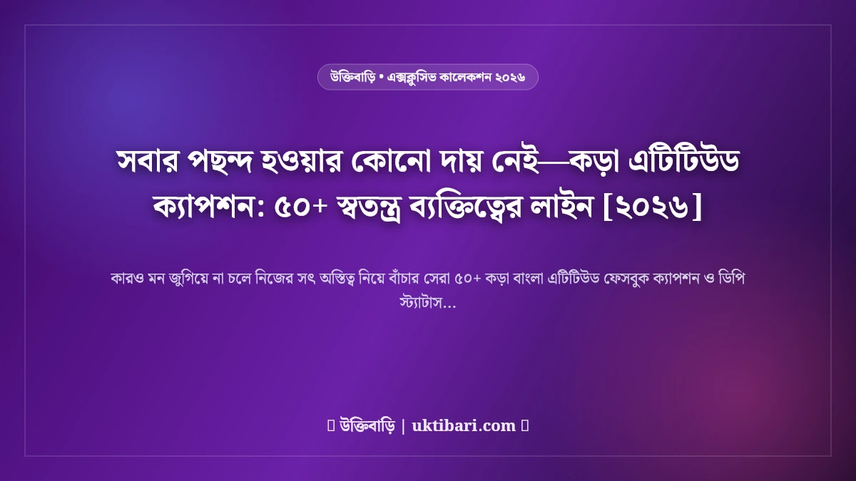 সবার পছন্দ হওয়ার কোনো দায় নেই—কড়া এটিটিউড ক্যাপশন: ৫০+ স্বতন্ত্র ব্যক্তিত্বের লাইন [২০২৬]