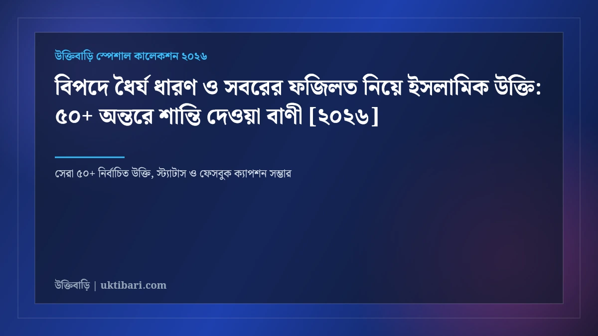 বিপদে ধৈর্য ধারণ ও সবরের ফজিলত নিয়ে ইসলামিক উক্তি: ৫০+ অন্তরে শান্তি দেওয়া বাণী [২০২৬]