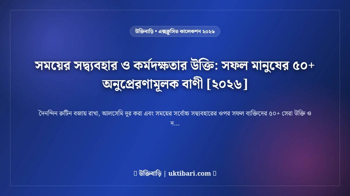 সময়ের সদ্ব্যবহার ও কর্মদক্ষতার উক্তি: সফল মানুষের ৫০+ অনুপ্রেরণামূলক বাণী [২০২৬]