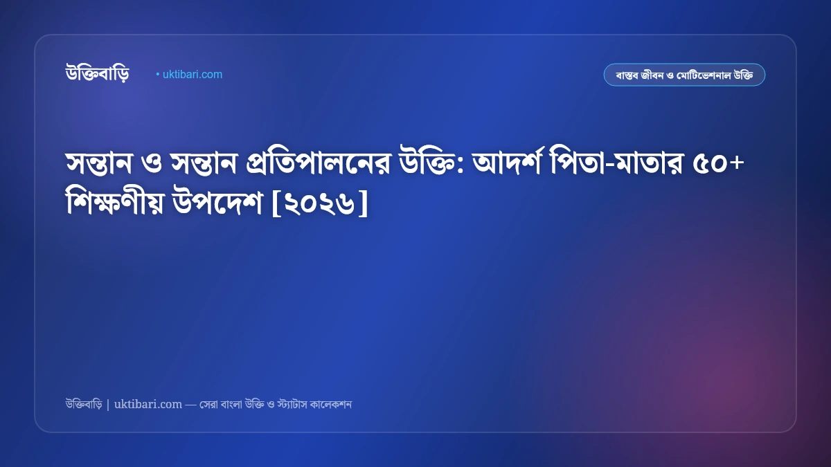 সন্তান ও সন্তান প্রতিপালনের উক্তি: আদর্শ পিতা-মাতার ৫০+ শিক্ষণীয় উপদেশ [২০২৬]