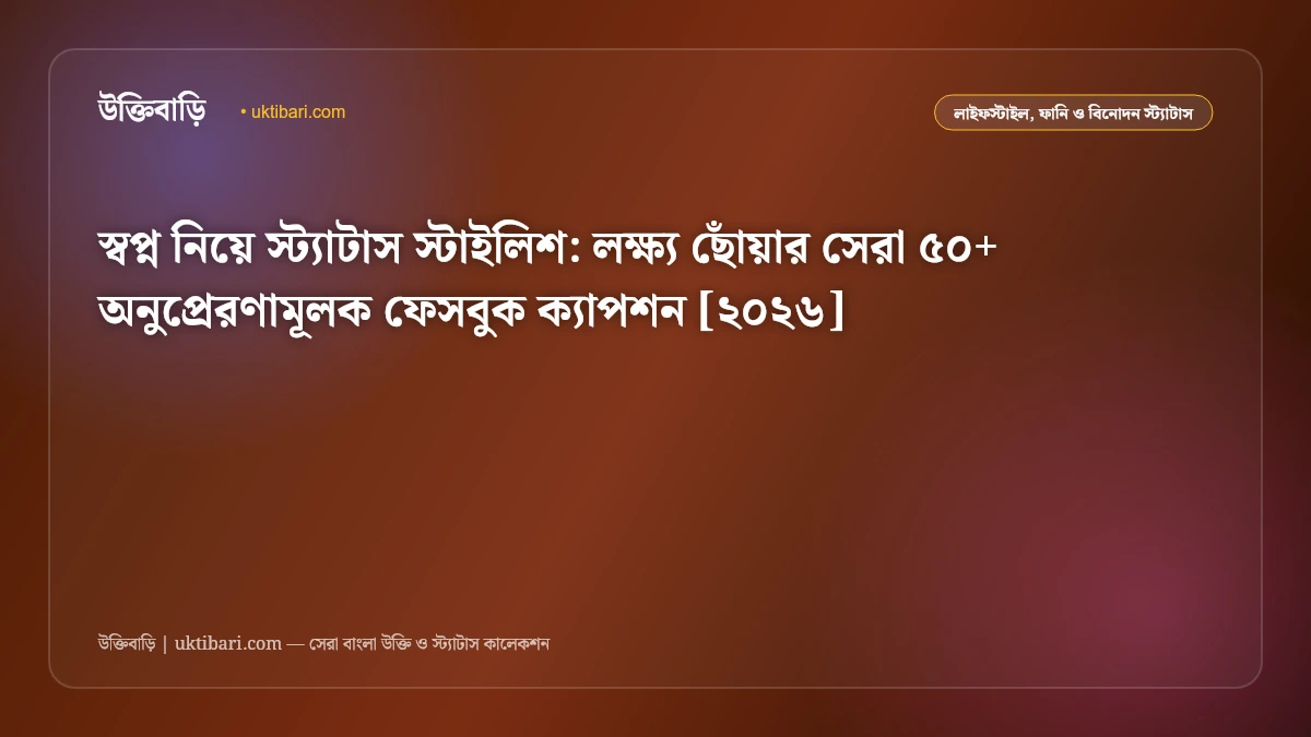 স্বপ্ন নিয়ে স্ট্যাটাস স্টাইলিশ: লক্ষ্য ছোঁয়ার সেরা ৫০+ অনুপ্রেরণামূলক ফেসবুক ক্যাপশন [২০২৬]