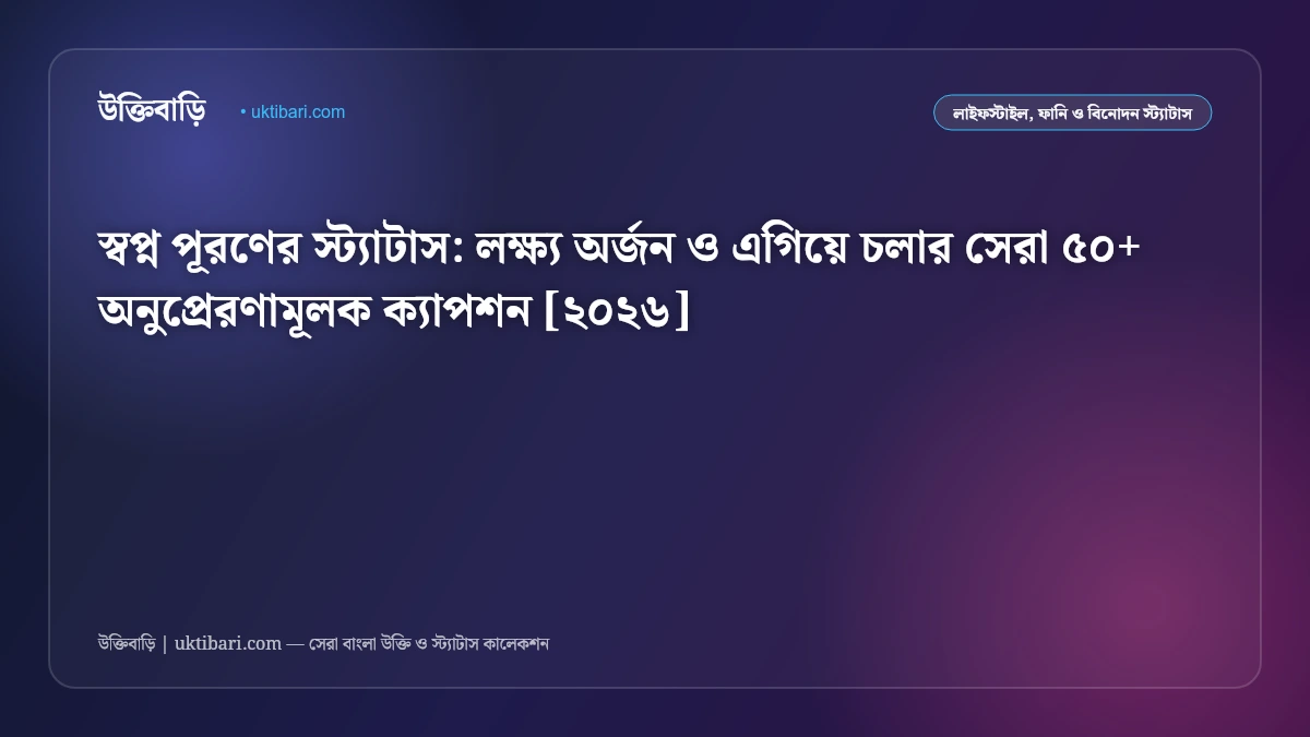 স্বপ্ন পূরণের স্ট্যাটাস: লক্ষ্য অর্জন ও এগিয়ে চলার সেরা ৫০+ অনুপ্রেরণামূলক ক্যাপশন [২০২৬]