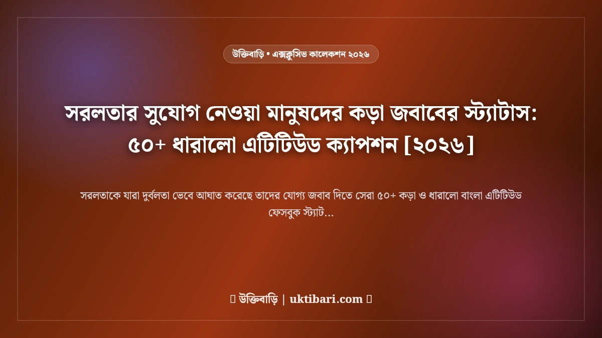 সরলতার সুযোগ নেওয়া মানুষদের কড়া জবাবের স্ট্যাটাস: ৫০+ ধারালো এটিটিউড ক্যাপশন [২০২৬]