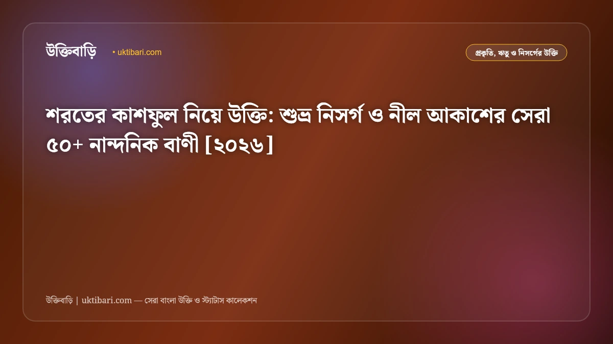 শরতের কাশফুল নিয়ে উক্তি: শুভ্র নিসর্গ ও নীল আকাশের সেরা ৫০+ নান্দনিক বাণী [২০২৬]