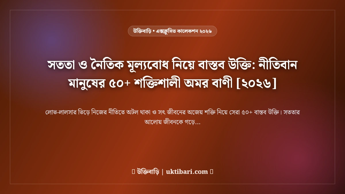 সততা ও নৈতিক মূল্যবোধ নিয়ে বাস্তব উক্তি: নীতিবান মানুষের ৫০+ শক্তিশালী অমর বাণী [২০২৬]