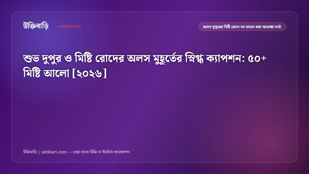 শুভ দুপুর ও মিষ্টি রোদের অলস মুহূর্তের স্নিগ্ধ ক্যাপশন: ৫০+ মিষ্টি আলো [২০২৬]