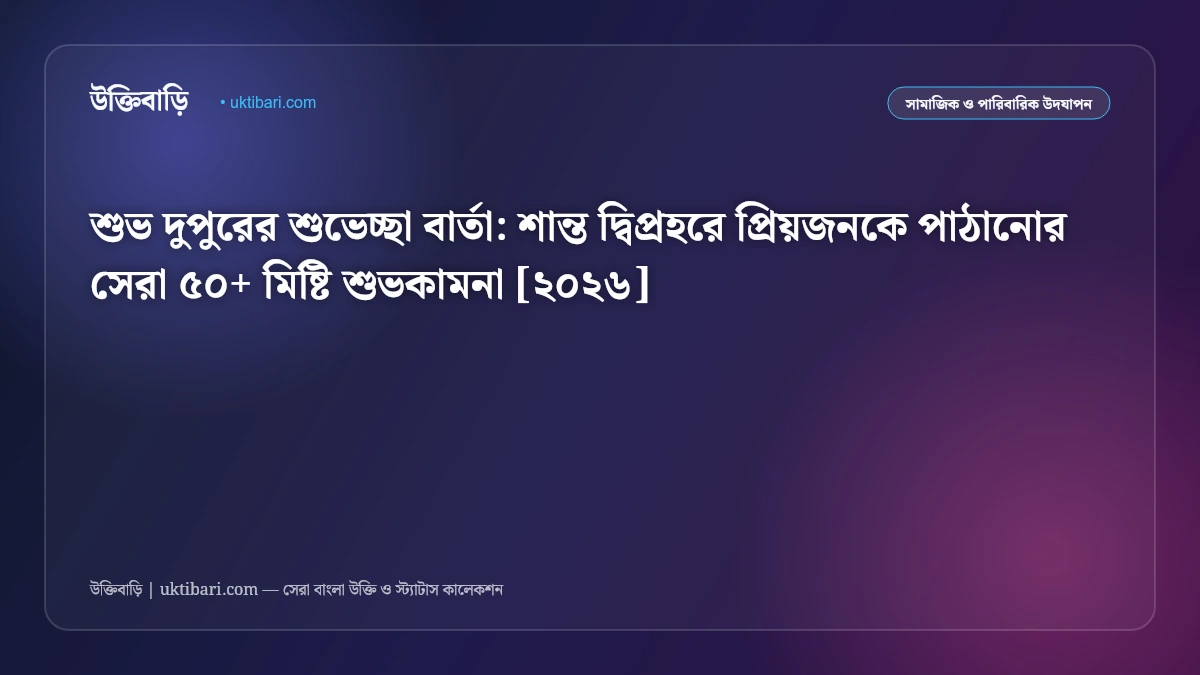 শুভ দুপুরের শুভেচ্ছা বার্তা: শান্ত দ্বিপ্রহরে প্রিয়জনকে পাঠানোর সেরা ৫০+ মিষ্টি শুভকামনা [২০২৬]
