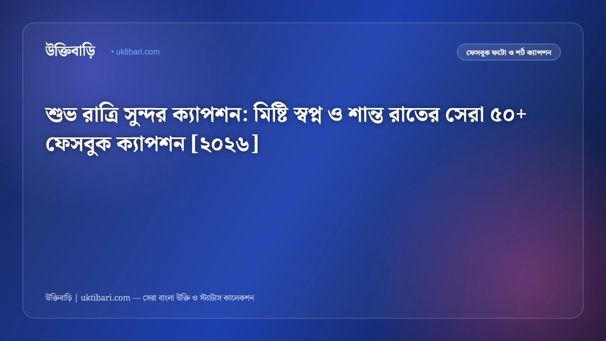 শুভ রাত্রি সুন্দর ক্যাপশন: মিষ্টি স্বপ্ন ও শান্ত রাতের সেরা ৫০+ ফেসবুক ক্যাপশন [২০২৬]
