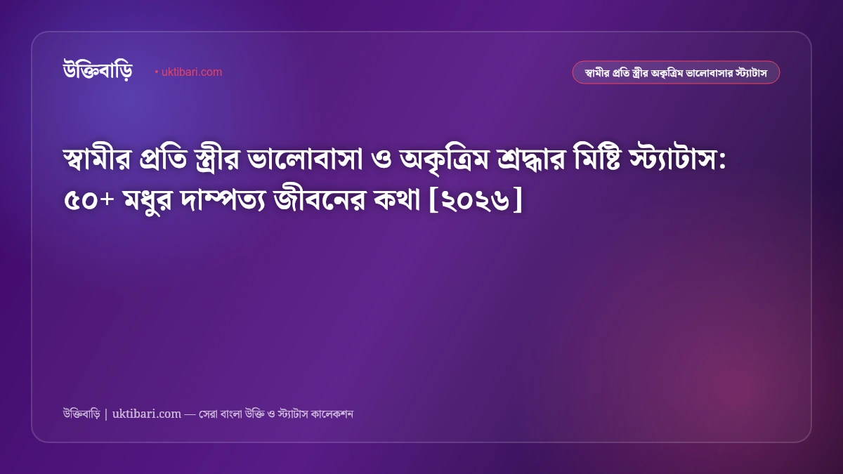 স্বামীর প্রতি স্ত্রীর ভালোবাসা ও অকৃত্রিম শ্রদ্ধার মিষ্টি স্ট্যাটাস: ৫০+ মধুর দাম্পত্য জীবনের কথা [২০২৬]