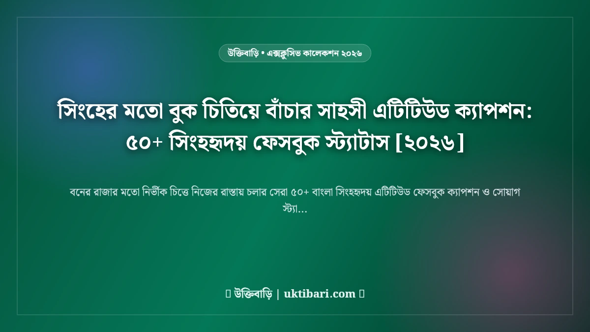 সিংহের মতো বুক চিতিয়ে বাঁচার সাহসী এটিটিউড ক্যাপশন: ৫০+ সিংহহৃদয় ফেসবুক স্ট্যাটাস [২০২৬]