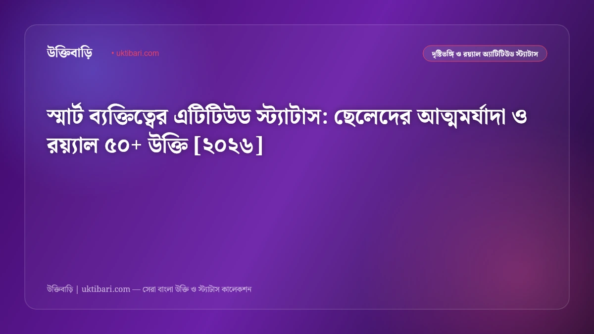 স্মার্ট ব্যক্তিত্বের এটিটিউড স্ট্যাটাস: ছেলেদের আত্মমর্যাদা ও রয়্যাল ৫০+ উক্তি [২০২৬]