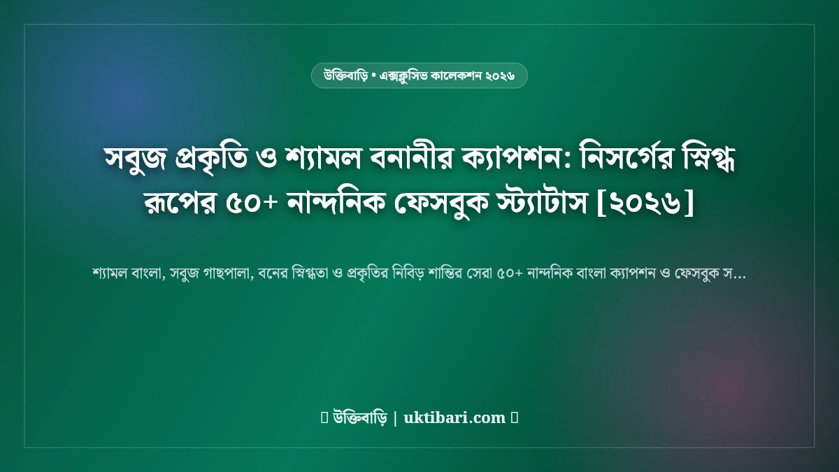 সবুজ প্রকৃতি ও শ্যামল বনানীর ক্যাপশন: নিসর্গের স্নিগ্ধ রূপের ৫০+ নান্দনিক ফেসবুক স্ট্যাটাস [২০২৬]