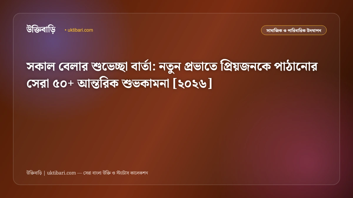 সকাল বেলার শুভেচ্ছা বার্তা: নতুন প্রভাতে প্রিয়জনকে পাঠানোর সেরা ৫০+ আন্তরিক শুভকামনা [২০২৬]