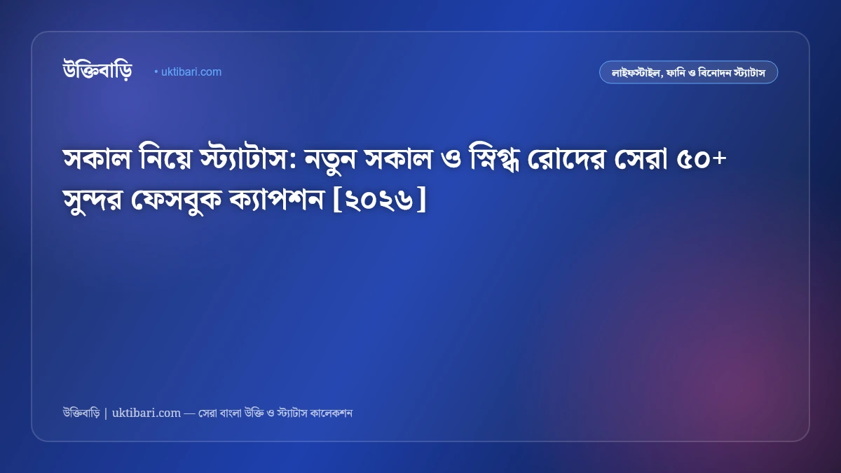 সকাল নিয়ে স্ট্যাটাস: নতুন সকাল ও স্নিগ্ধ রোদের সেরা ৫০+ সুন্দর ফেসবুক ক্যাপশন [২০২৬]
