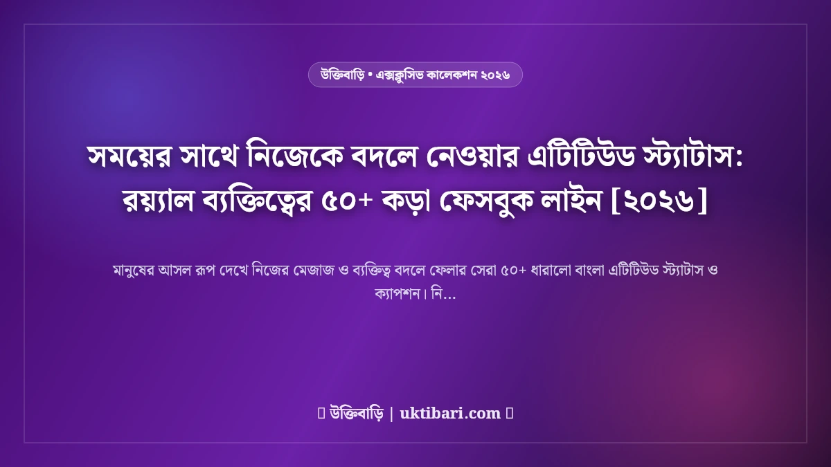 সময়ের সাথে নিজেকে বদলে নেওয়ার এটিটিউড স্ট্যাটাস: রয়্যাল ব্যক্তিত্বের ৫০+ কড়া ফেসবুক লাইন [২০২৬]