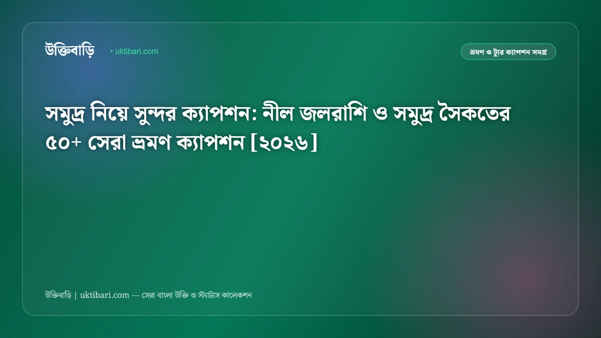 সমুদ্র নিয়ে সুন্দর ক্যাপশন: নীল জলরাশি ও সমুদ্র সৈকতের ৫০+ সেরা ভ্রমণ ক্যাপশন [২০২৬]