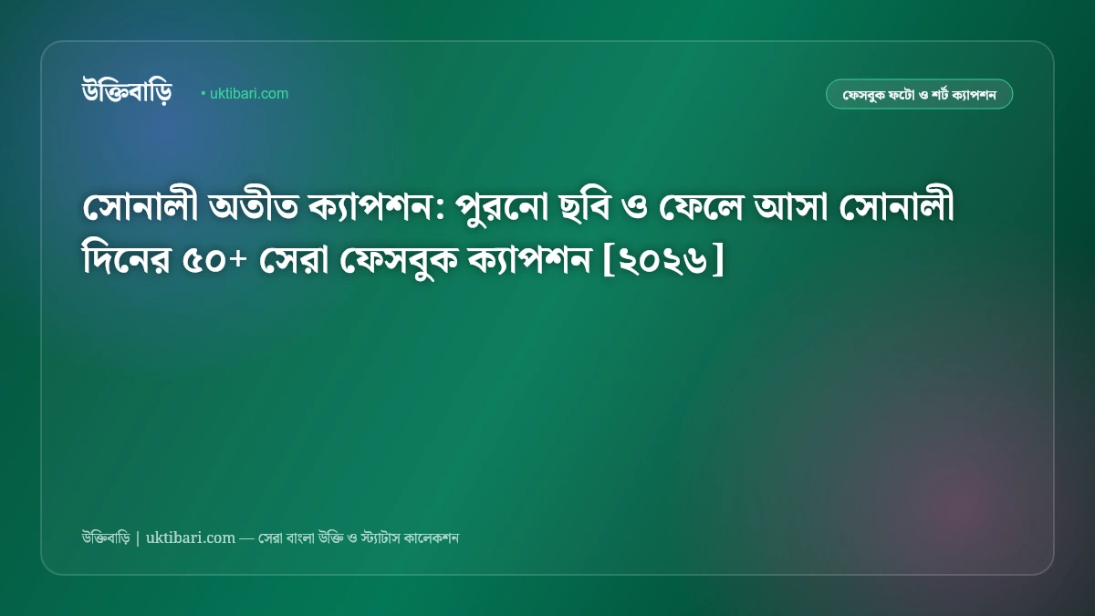 সোনালী অতীত ক্যাপশন: পুরনো ছবি ও ফেলে আসা সোনালী দিনের ৫০+ সেরা ফেসবুক ক্যাপশন [২০২৬]