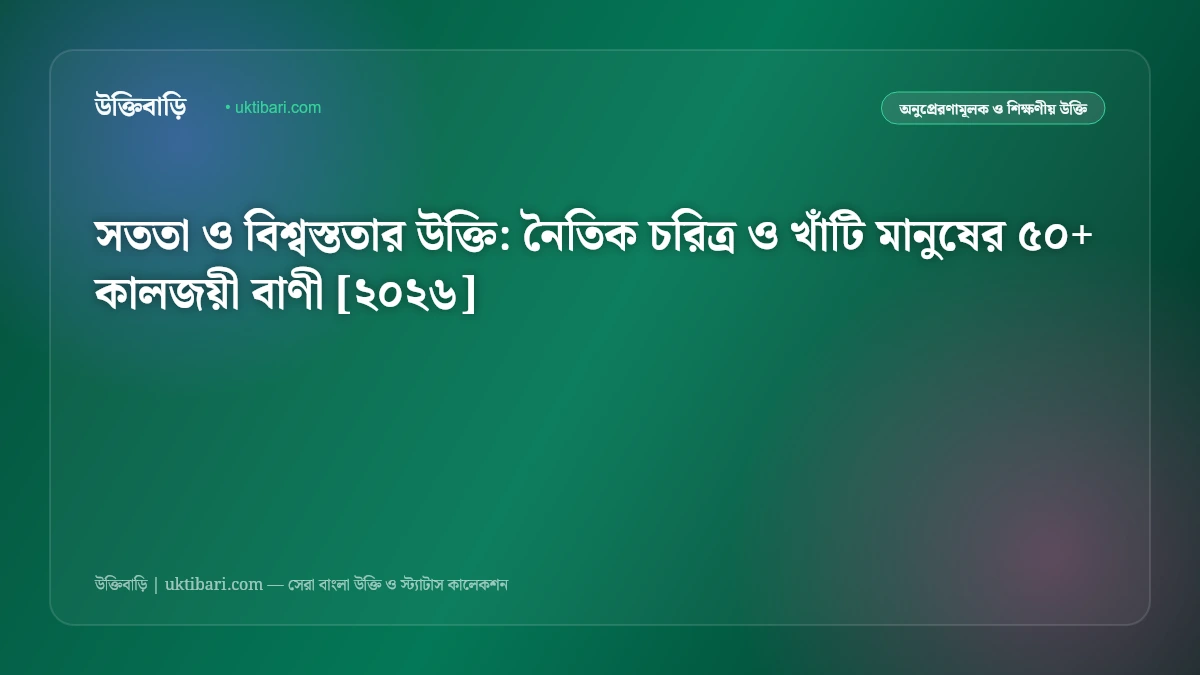 সততা ও বিশ্বস্ততার উক্তি: নৈতিক চরিত্র ও খাঁটি মানুষের ৫০+ কালজয়ী বাণী [২০২৬]